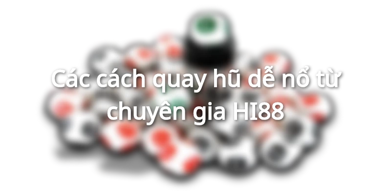 Cách quay hũ dễ nổ từ chuyên gia 