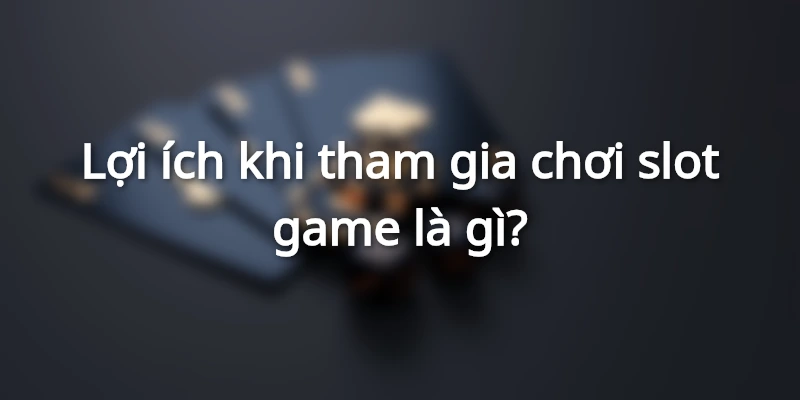Lợi ích khi tham gia chơi game slot 