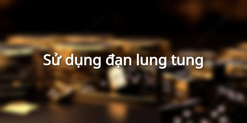 Sử dụng đạn lung tung
