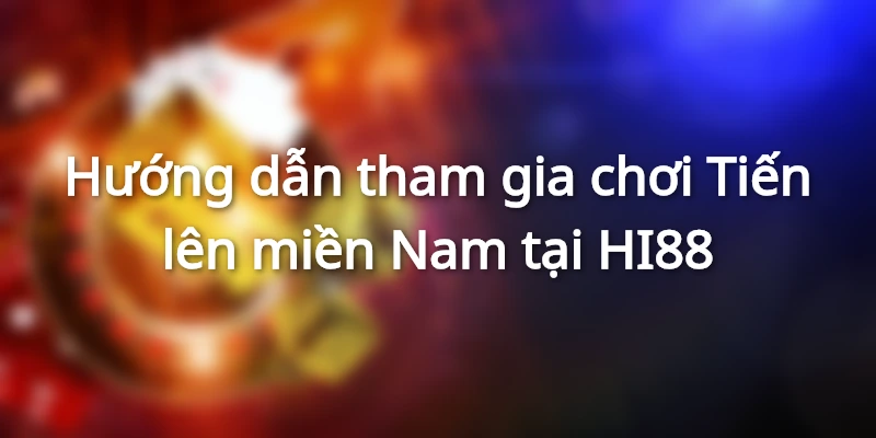 Hướng dẫn tham gia chơi Tiến lên miền Nam tại HI88
