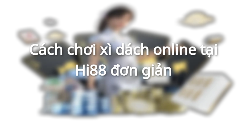 Chiến thuật trong cách chơi xì dách online Hi88