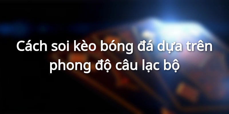 Đội hình của từng câu lạc bộ là yếu tố quan trọng quyết định kết quả kèo