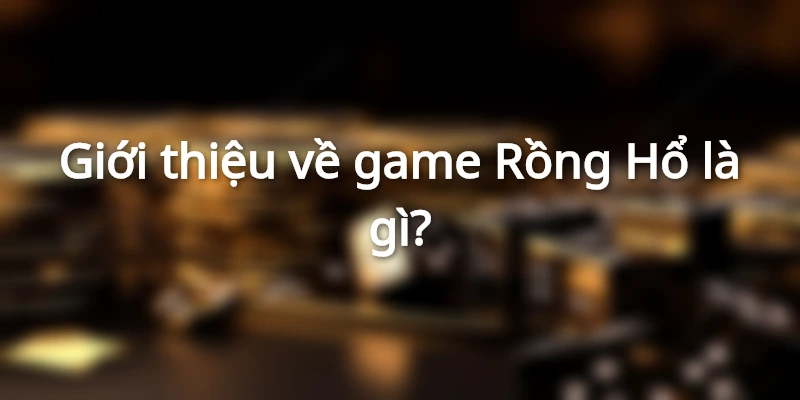 Giới thiệu về game Rồng Hổ