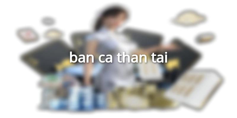 ban-ca-than-tai