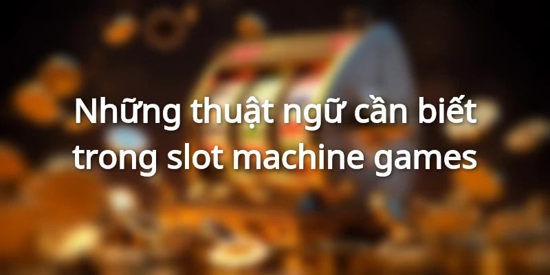 thuat-ngu-can-biet-trong-slot-machine-la-gi