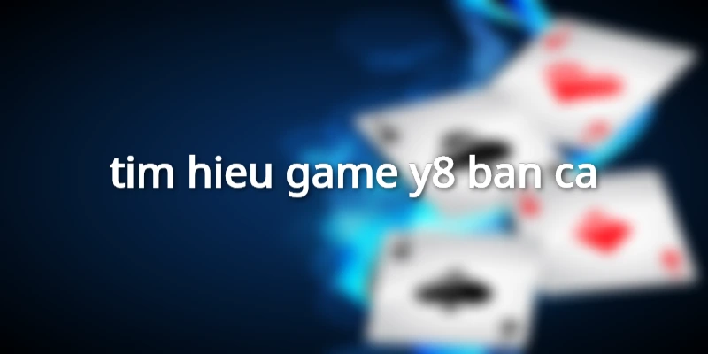 tim-hieu-game-y8-ban-ca