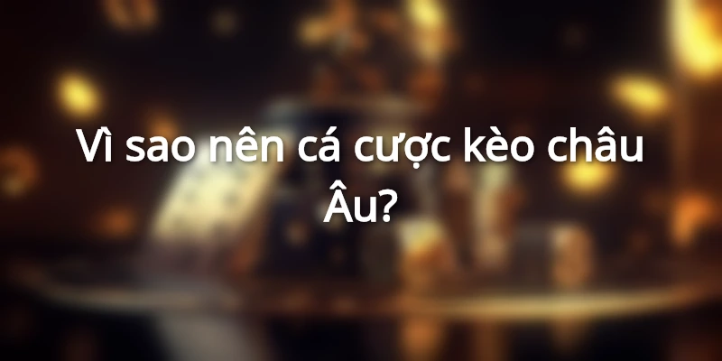 vi-sao-nen-ca-cuoc-keo-chau-au