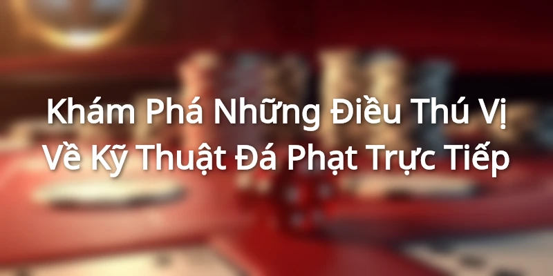 Khám Phá Những Điều Thú Vị Về Kỹ Thuật Đá Phạt Trực Tiếp